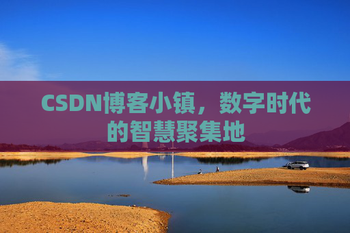 CSDN博客小镇,数字时代的智慧聚集地